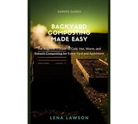 Backyard Composting Made Easy: The Beginner's Guide to Cold, Hot, Worm, and Bokashi Composting for Every Yard and Apartment (Garden Guides)