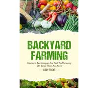 Backyard Farming: Modern Techniques for Self-Sufficiency on Less Than an Acre