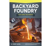 Backyard Foundry for Home Machinists (Fox Chapel Publishing) Metal Casting in a Sand Mold for the Home Metalworker; Information on Materials & Equipment, Pattern-Making, Molding & Core-Boxes, and More
