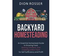 Backyard Homesteading: An Essential Homestead Guide to Growing Food, Raising Chickens, and Creating a Mini-Farm for Self Sufficiency and Profit (Self-sustaining)