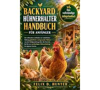 BACKYARD-HÜHNERHALTER HANDBUCH FÜR ANFÄNGER: Der ultimative Leitfaden zur natürlichen Haltung glücklicher und gesunder Hühner - von der ... nachhaltigen Hühnerhaltung im eigenen Garten