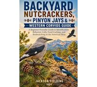 Backyard Nutcrackers, Pinyon Jays & Western Corvids Guide: A Beginner-Friendly Guide to Identification, Behavior, Calls, Food Caching, and Birdwatching in the American West