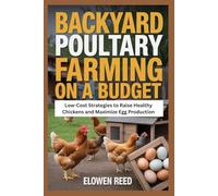 Backyard Poultry Farming On A Budget: Low-Cost Strategies to Raise Healthy Chickens and Maximize Egg Production