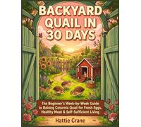 Backyard Quail in 30 Days: The Beginner's Week-by-Week Guide to Raising Coturnix Quail for Fresh Eggs, Healthy Meat, and Self-Sufficient Living - Plus How to Turn Your Flock into Income