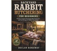 Backyard Rabbit Butchering for Beginners: Humane Livestock Processing, Meat Preparation, and Food Storage for Modern Homesteads