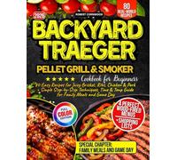 Backyard Traeger Pellet Grill & Smoker Cookbook for Beginners: 80 Easy Recipes for Juicy Brisket, Ribs, Chicken & Pork + Simple Step-by-Step Techniques, Time & Temp Guide for Family Meals and Game Day