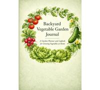 Backyard Vegetable Garden Journal: A Garden Planner and Logbook for Growing Vegetables at Home