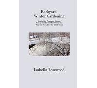 Backyard Winter Gardening: Vegetables Fresh and Simple, In Any cial Heat or Electricity the Way It's Been Done for 2,000 Years