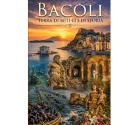 Bacoli - Terra di miti-li e di storia: Un viaggio tra i Campi Flegrei, Baia sommersa, il Lago Fusaro e i luoghi senza tempo dell'antica Roma