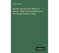 Bacteria and the Germ Theory of Disease : Eight Lectures Delivered at the Chicago Medical College