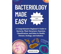 BACTERIOLOGY MADE EASY: A Comprehensive Beginner’s Guide to Bacteria, Their Structure, Function, Classification, and Roles in Health, Disease, Ecology, and Industry.