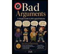 Bad Arguments: A Simple Guide to 100 Logical Fallacies (Zak's Philosophy and History Books)