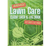 BAD ASS LAWN CARE CLIENT DATA & LOG BOOK, GET DIRTY, GET PAID!: 270 Pages to Record Your Clients, Jobs, and Payments-All in One Place