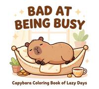 Bad at Being Busy: A Funny Capybara Coloring Book of Lazy Days, Cozy Vibes & Stress Relief for Adults and Teens: Cute, Relaxing, and Hilarious Capybara Scenes for Mindfulness, Calm, and Creativity