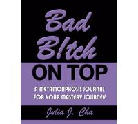 Bad B!tch On Top: A Metamorphosis Journal For Your Mastery Journey