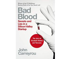 Bad Blood: Secrets and Lies in a Silicon Valley Startup: The Story of Elizabeth Holmes and the Theranos Scandal