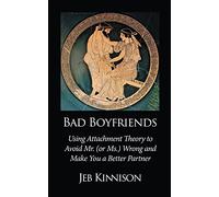 Bad Boyfriends: Using Attachment Theory to Avoid Mr. (or Ms.) Wrong and Make You a Better Partner