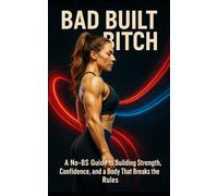 Bad Built Bitch: A No-BS Guide to Building Strength, Confidence, and a Body That Breaks the Rules