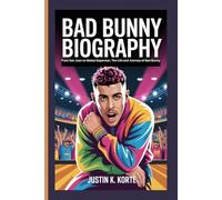 BAD BUNNY BIOGRAPHY: From San Juan to Global Superstar, The Life and Journey of Bad Bunny