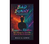 BAD BUNNY BIOGRAPHY: Reggaeton Rebellion: How a Dreamer from Puerto Rico Became the Voice of a Generation