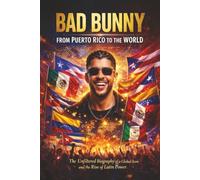 Bad Bunny - From Puerto Rico to the World: The Unfiltered Biography of a Global Icon and the Rise of Latin Power