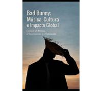 Bad Bunny: Música, Cultura e Impacto Global: Conoce al Artista, el Movimiento y el Momento