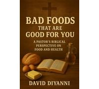 Bad Foods That Are Good For You: A Pastor's Biblical Perspective On Food And Health