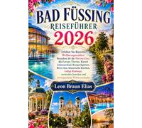 BAD FÜSSING REISEFÜHRER 2026: Erleben Sie Bayerns Wellnessparadies: Besuchen Sie die Therme Eins, die Europa Therme,Kurort Johannesbad, Kurparkgärten, ... Juwelen und unvergessliche Wellnessurlaube