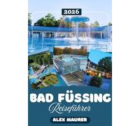 BAD FÜSSING REISEFÜHRER 2026: YIhr kompletter Reiseführer zu Bayerns führendem Thermalkurort: Wo Sie übernachten, was Sie unternehmen und wie Sie die ... jährlich fast 2 Millionen Besucher anziehen