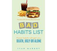 Bad Habits List: These Habits Will Get You Dead, Ugly or Alone: This Book Will Tell You What Not To Do (Good & Bad Habits List)
