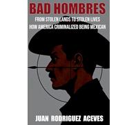 Bad Hombres; From Stolen Lands to Stolen Lives - How America Criminalized Being Mexican