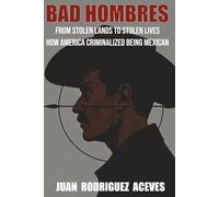 Bad Hombres: From Stolen Lands to Stolen Lives - How America Criminalized Being Mexican