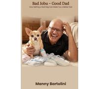 Bad Jobu - Good Dad: How Getting a Bad Dog Can Make You a Better Dad