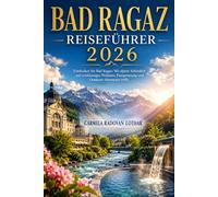 BAD RAGAZ REISEFÜHRER 2026: Entdecken Sie Bad Ragaz: Wo alpine Schönheit auf erstklassiges Wellness, Entspannung und Outdoor-Abenteuer trifft