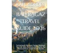 BAD RAGAZ TRAVEL GUIDE 2026: Switzerland’s Wellness Capital Revealed: Thermal Spas, Mountain Adventures, Top Restaurants & Insider Travel Secrets