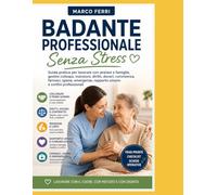 Badante Professionale Senza Stress: Guida pratica per lavorare con anziani e famiglie, gestire colloqui, mansioni, diritti, doveri, convivenza, farmaci, igiene, emergenze, rapporto umano e confini pro