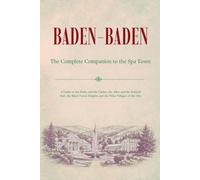 BADEN-BADEN - The Complete Companion to the Spa Town: A Guide to the Baths and the Casino, the Allee and the Festival Hall, the Black Forest Heights and the Wine Villages of the Oos