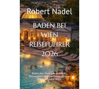 BADEN BEI WIEN REISEFÜHRER 2026: Baden bei Wien neu entdeckt: Thermalbad, Heilquellen und Oasen der Ruhe nahe Wien