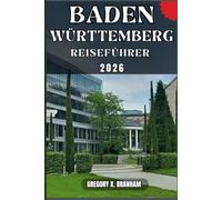 BADEN-WÜRTTEMBERG TRAVEL GUIDE: Ein praktischer Leitfaden zur Entdeckung von Kultur, Natur, verborgenen Schätzen und absoluten Highlights.