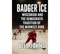 Badger Ice: Wisconsin and the Democratic Tradition of the Midwest Rink (Frozen Line: College Hockey and the Northern Soul)