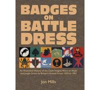 BADGES ON BATTLE DRESS: An Illustrated History of the Cloth Insignia Worn on Khaki and Jungle Green by Britain's Armed Forces 1939 to 1967 Volume 1
