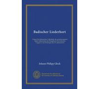 Badischer Liederhort: I. Band. Die historischen Volkslieder des grossherzogtums Baden insbesondere die Kriegslieder der badischen Truppen in den Feldzügen des 19. Jahrhunderts