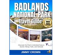 BADLANDS NATIONAL PARK TRAVEL GUIDE 2025-2026: Discover the Park's Unbridled Nature, Scenic Hiking Trails, and Solitude