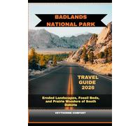 BADLANDS NATIONAL PARK TRAVEL GUIDE 2026: Eroded Landscapes, Fossil Beds, and Prairie Wonders of South Dakota (Journeys & Destinations)