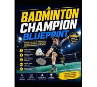 Badminton Champion Blueprint: Master the Skills, Strategies & Training Secrets to Become a Better Badminton Player