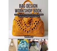 Bag Design Workshop Book: Master the Art of Creating Knit and Crochet Handbags Totes and Casual Carriers for Daily Use