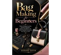 Bag Making for Beginners: Pattern Drafting Essentials, Stitching Techniques, Hardware Installation, and Stylish Handmade Accessories from Start to Finish