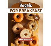 bagels For Breakfast: Delicious Ways to Start Your Day with the World’s Favorite Round Bread