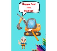 Bagger Paul: Das Malbuch mit Bagger Baumschinen Radlader und Dampfwalze
