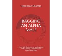 BAGGING A HIGH-VALUE MAN FOR LIFE: From Self-Discovery to Lasting Love with a Strong, Confident, and Committed Man